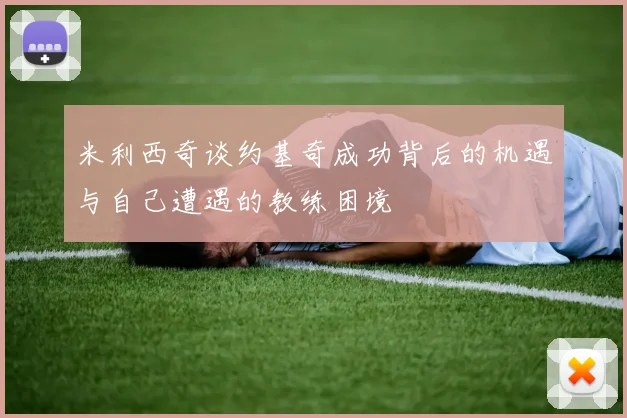 米利西奇谈约基奇成功背后的机遇与自己遭遇的教练困境