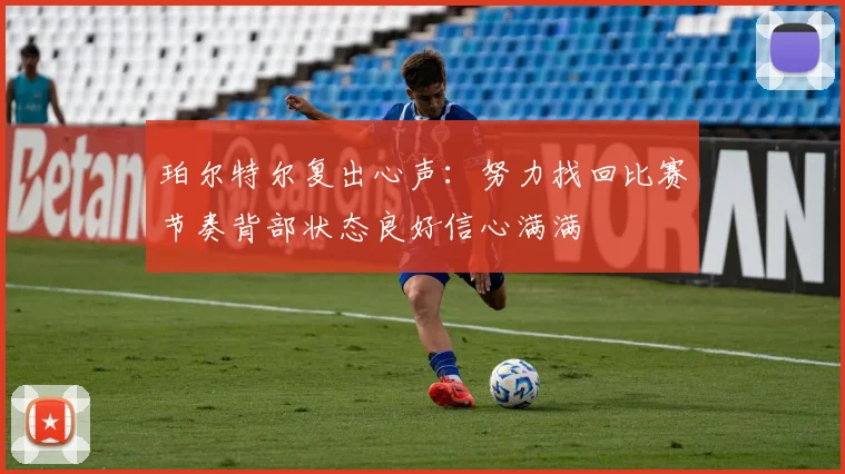 珀尔特尔复出心声：努力找回比赛节奏背部状态良好信心满满
