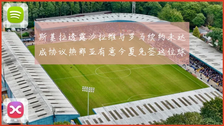 斯基拉透露沙拉维与罗马续约未达成协议热那亚有意今夏免签这位球员