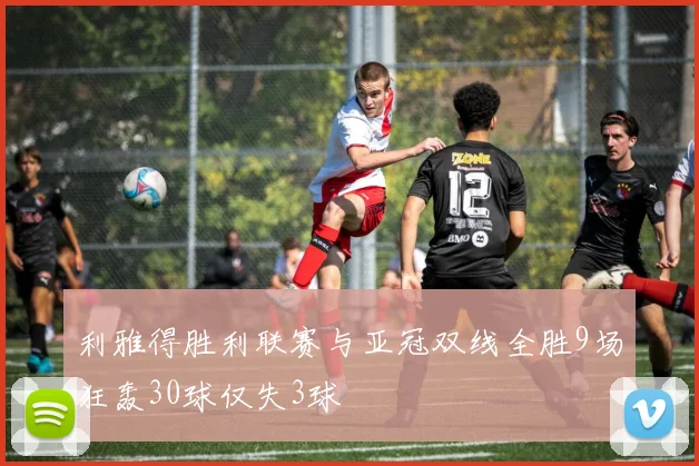 利雅得胜利联赛与亚冠双线全胜9场狂轰30球仅失3球