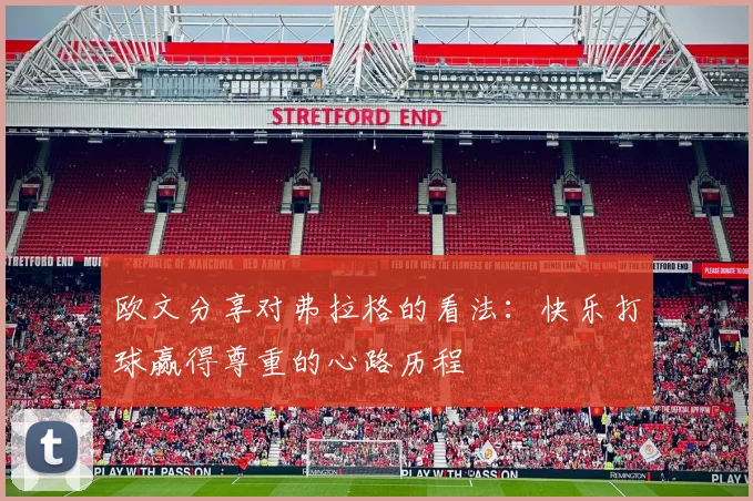 欧文分享对弗拉格的看法：快乐打球赢得尊重的心路历程