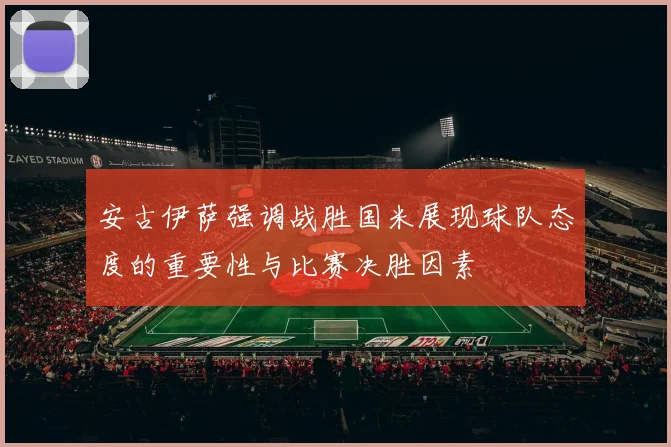 安古伊萨强调战胜国米展现球队态度的重要性与比赛决胜因素