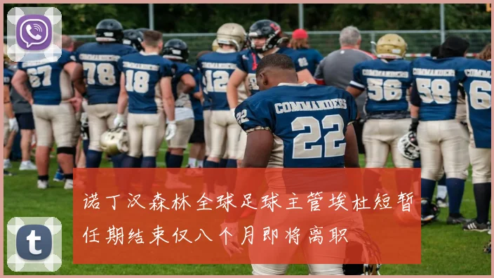 诺丁汉森林全球足球主管埃杜短暂任期结束仅八个月即将离职