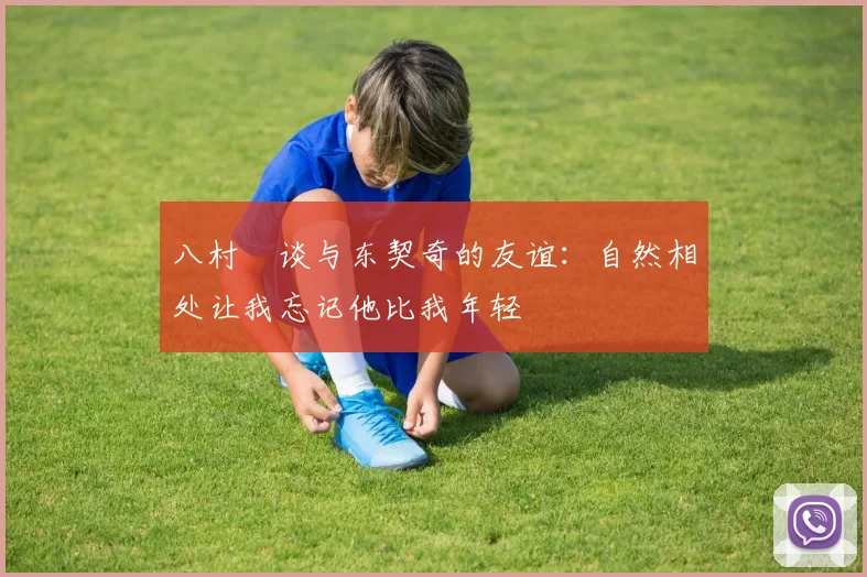 八村塁谈与东契奇的友谊：自然相处让我忘记他比我年轻