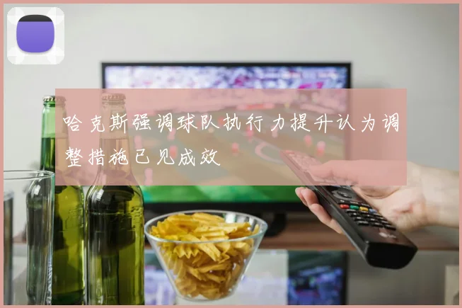 哈克斯强调球队执行力提升认为调整措施已见成效