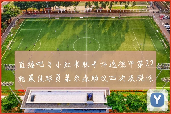 直播吧与小红书联手评选德甲第22轮最佳球员莱尔森助攻四次表现惊艳