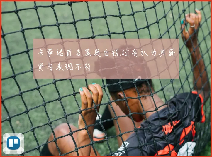 卡萨诺直言莱奥自视过高认为其薪资与表现不符