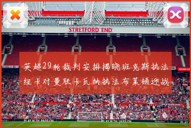 英超29轮裁判安排揭晓班克斯执法纽卡对曼联卡瓦纳执法布莱顿迎战阿森纳
