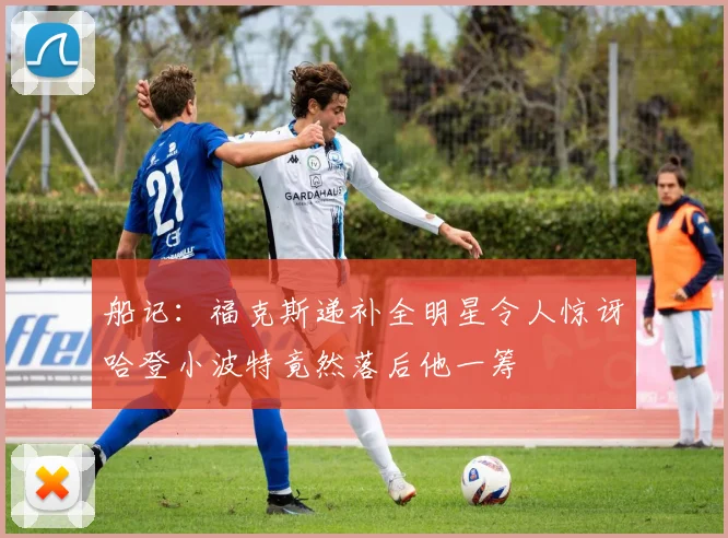 船记：福克斯递补全明星令人惊讶哈登小波特竟然落后他一筹