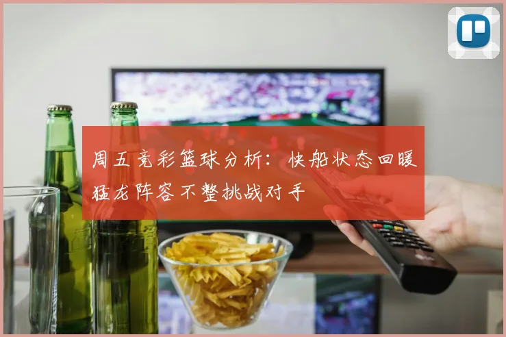 周五竞彩篮球分析：快船状态回暖猛龙阵容不整挑战对手