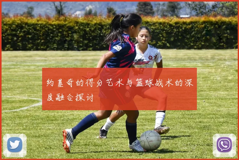 约基奇的得分艺术与篮球战术的深度融合探讨