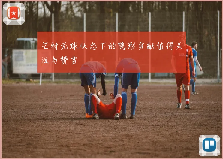 芒特无球状态下的隐形贡献值得关注与赞赏